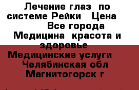 Лечение глаз  по системе Рейки › Цена ­ 300 - Все города Медицина, красота и здоровье » Медицинские услуги   . Челябинская обл.,Магнитогорск г.